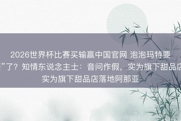 2026世界杯比赛买输赢中国官网 泡泡玛特要“跨界卖奶茶”了?知情东说念主士:音问作假,实为旗下甜品店落地阿那亚
