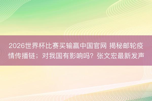 2026世界杯比赛买输赢中国官网 揭秘邮轮疫情传播链；对我国有影响吗？张文宏最新发声