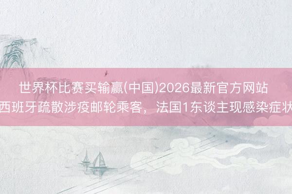 世界杯比赛买输赢(中国)2026最新官方网站 西班牙疏散涉疫邮轮乘客，法国1东谈主现感染症状