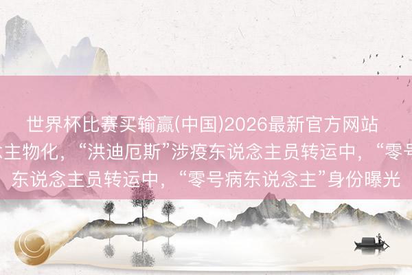 世界杯比赛买输赢(中国)2026最新官方网站 8东说念主发病3东说念主物化，“洪迪厄斯”涉疫东说念主员转运中，“零号病东说念主”身份曝光