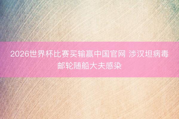 2026世界杯比赛买输赢中国官网 涉汉坦病毒邮轮随船大夫感染