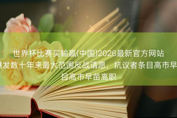世界杯比赛买输赢(中国)2026最新官方网站 日本爆发数十年来最大范围反战请愿，抗议者条目高市早苗离职
