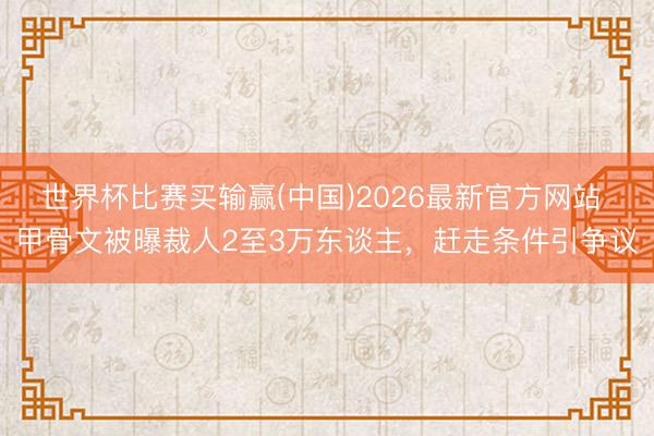 世界杯比赛买输赢(中国)2026最新官方网站 甲骨文被曝裁人2至3万东谈主，赶走条件引争议