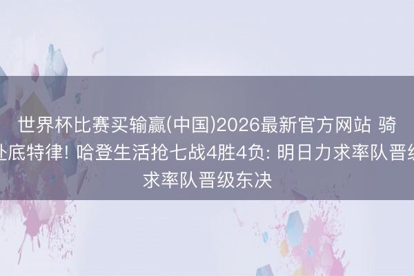 世界杯比赛买输赢(中国)2026最新官方网站 骑士飞赴底特律! 哈登生活抢七战4胜4负: 明日力求率队晋级东决