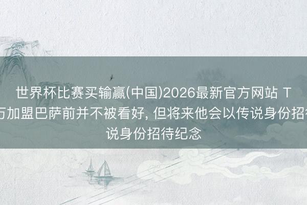世界杯比赛买输赢(中国)2026最新官方网站 TA: 莱万加盟巴萨前并不被看好， 但将来他会以传说身份招待纪念