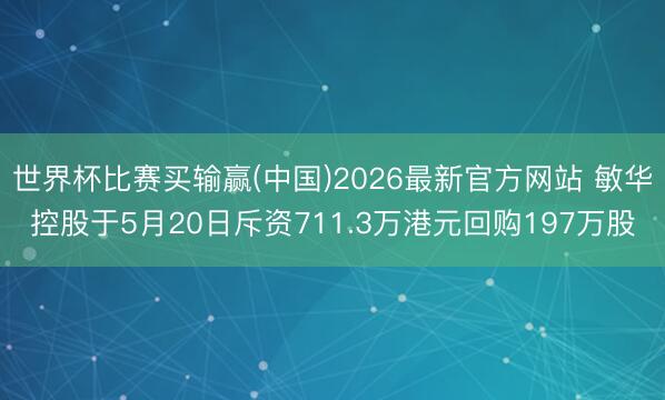 世界杯比赛买输赢(中国)2026最新官方网站 敏华控股于5月20日斥资711.3万港元回购197万股