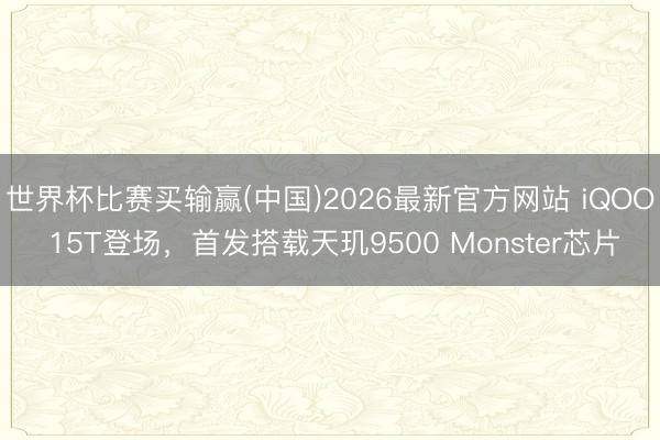 世界杯比赛买输赢(中国)2026最新官方网站 iQOO 15T登场，首发搭载天玑9500 Monster芯片