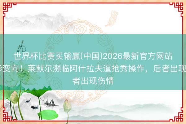 世界杯比赛买输赢(中国)2026最新官方网站 蛇形变向！莱默尔濒临阿什拉夫逼抢秀操作，后者出现伤情