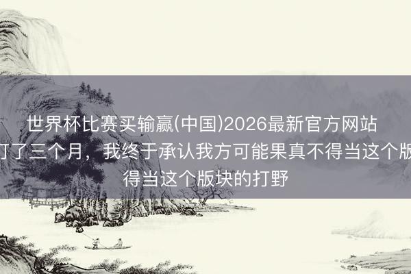 世界杯比赛买输赢(中国)2026最新官方网站 S44赛季打了三个月，我终于承认我方可能果真不得当这个版块的打野