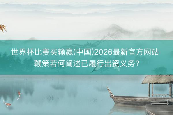 世界杯比赛买输赢(中国)2026最新官方网站 鞭策若何阐述已履行出资义务?