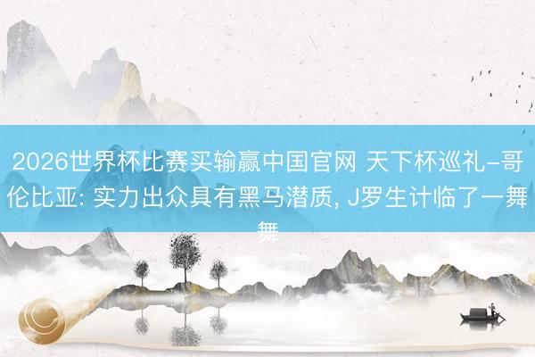 2026世界杯比赛买输赢中国官网 天下杯巡礼-哥伦比亚: 实力出众具有黑马潜质, J罗生计临了一舞