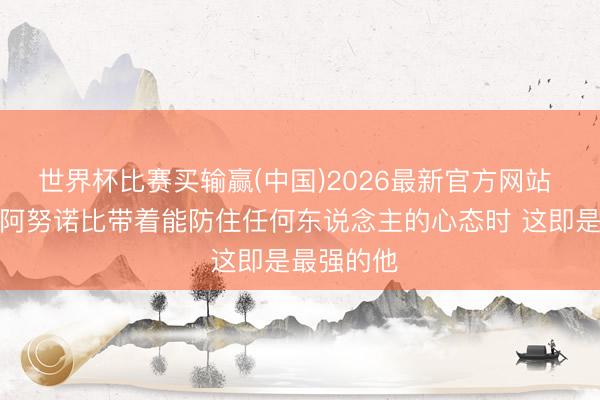 世界杯比赛买输赢(中国)2026最新官方网站 哈特：当阿努诺比带着能防住任何东说念主的心态时 这即是最强的他