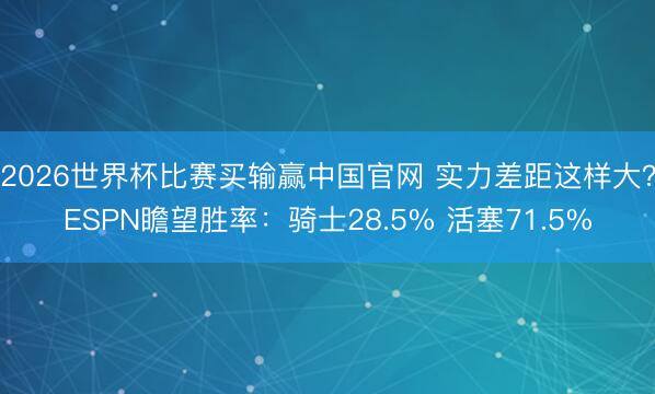 2026世界杯比赛买输赢中国官网 实力差距这样大？ESPN瞻望胜率：骑士28.5% 活塞71.5%