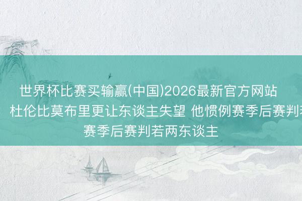 世界杯比赛买输赢(中国)2026最新官方网站 拉加·贝尔：杜伦比莫布里更让东谈主失望 他惯例赛季后赛判若两东谈主