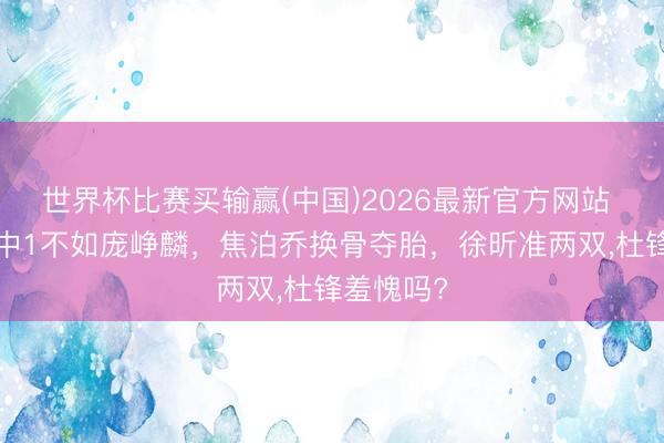世界杯比赛买输赢(中国)2026最新官方网站 崔永熙7中1不如庞峥麟，焦泊乔换骨夺胎，徐昕准两双，杜锋羞愧吗?