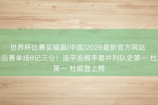 世界杯比赛买输赢(中国)2026最新官方网站 卡鲁索季后赛单场8记三分！追平泡椒手套并列队史第一 杜威登上榜
