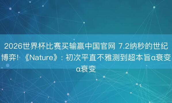 2026世界杯比赛买输赢中国官网 7.2纳秒的世纪博弈! 《Nature》: 初次平直不雅测到超本旨α衰变