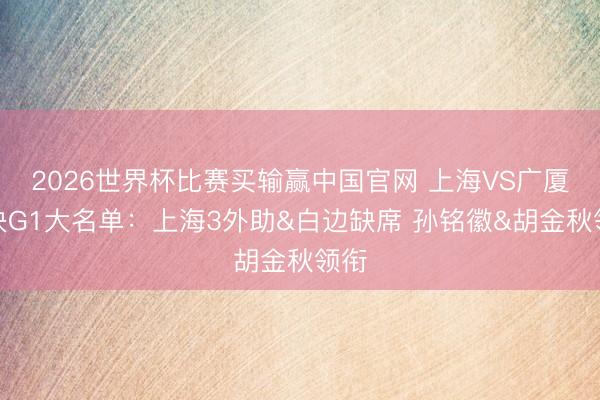 2026世界杯比赛买输赢中国官网 上海VS广厦总决G1大名单