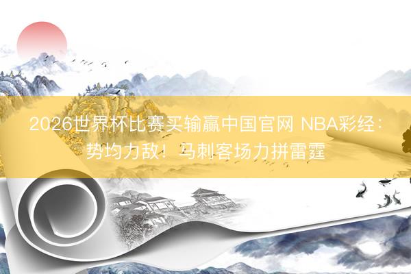 2026世界杯比赛买输赢中国官网 NBA彩经：势均力敌！马刺