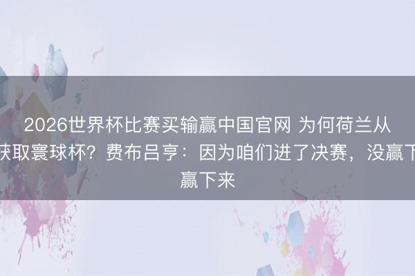 2026世界杯比赛买输赢中国官网 为何荷兰从未获取寰球杯?费布吕亨:因为咱们进了决赛,没赢下来