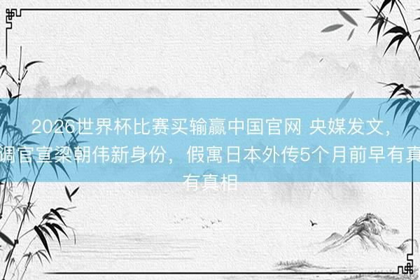 2026世界杯比赛买输赢中国官网 央媒发文,高调官宣梁朝伟新身份,假寓日本外传5个月前早有真相