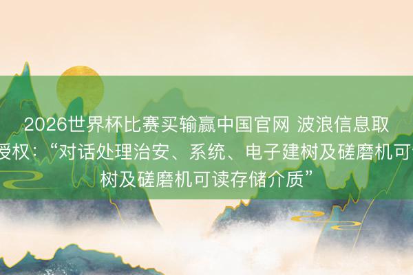 2026世界杯比赛买输赢中国官网 波浪信息取得发明专利授权:“对话处理治安、系统、电子建树及磋磨机可读存储介质”