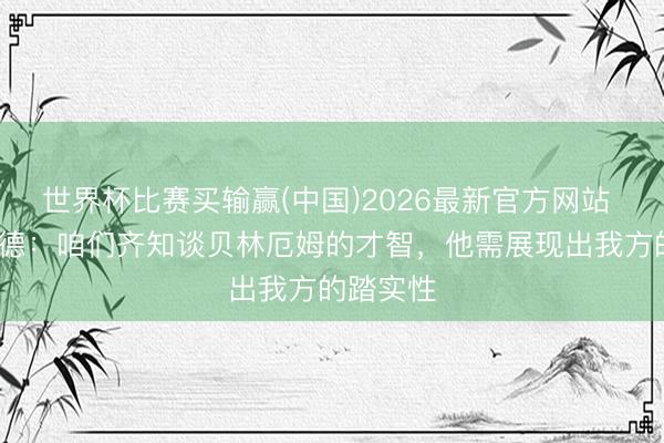 世界杯比赛买输赢(中国)2026最新官方网站 彼得·里德:咱们齐知谈贝林厄姆的才智,他需展现出我方的踏实性