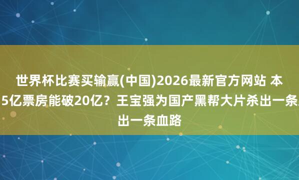 世界杯比赛买输赢(中国)2026最新官方网站 本钱2.5亿票房能破20亿？王宝强为国产黑帮大片杀出一条血路