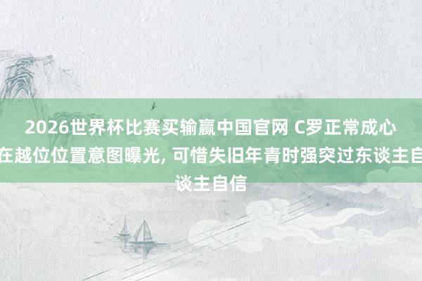 2026世界杯比赛买输赢中国官网 C罗正常成心站在越位位置意图曝光， 可惜失旧年青时强突过东谈主自信
